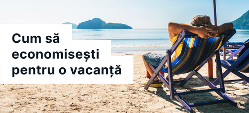 Cum să economisești pentru vacanța de vis